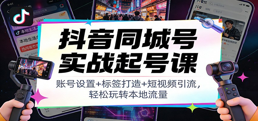 图片[1]-抖音同城号实战起号课：账号设置+标签打造+短视频引流，轻松玩转本地流量-智云网