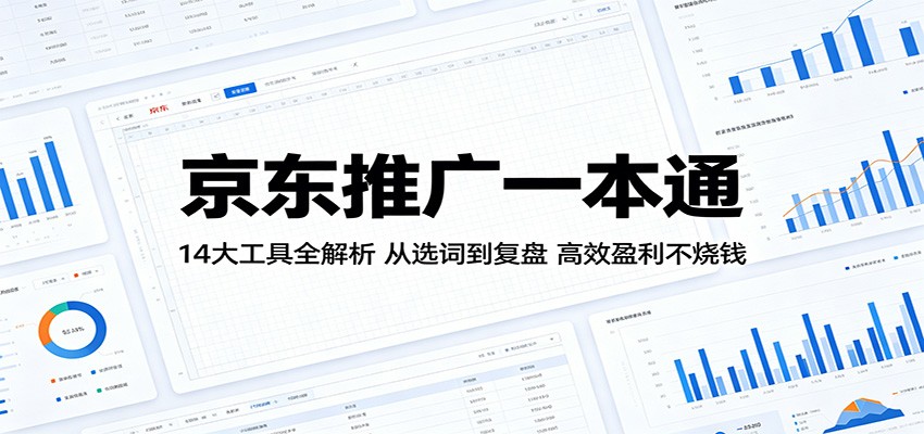 京东推广一本通：14大工具全解析，从选词到复盘，高效盈利不烧钱-智云网