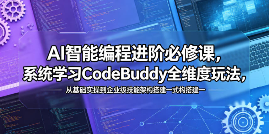 AI智能编程进阶必修课，系统学习CodeBuddy全维度玩法，从基础实操到企业级技能架构搭建一站式精通-智云网