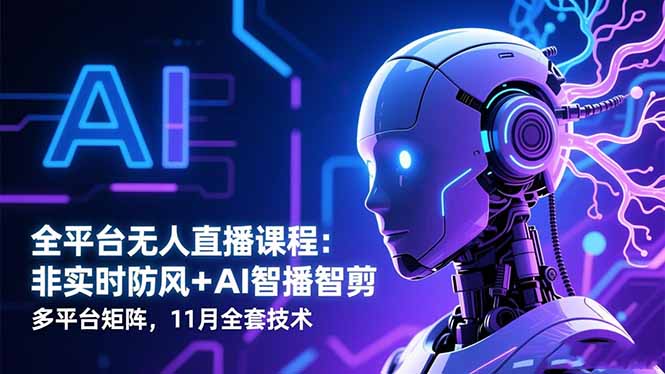 全平台无人直播课程:非实时防风+AI智播智剪+多平台矩阵,11月全套技术-智云网