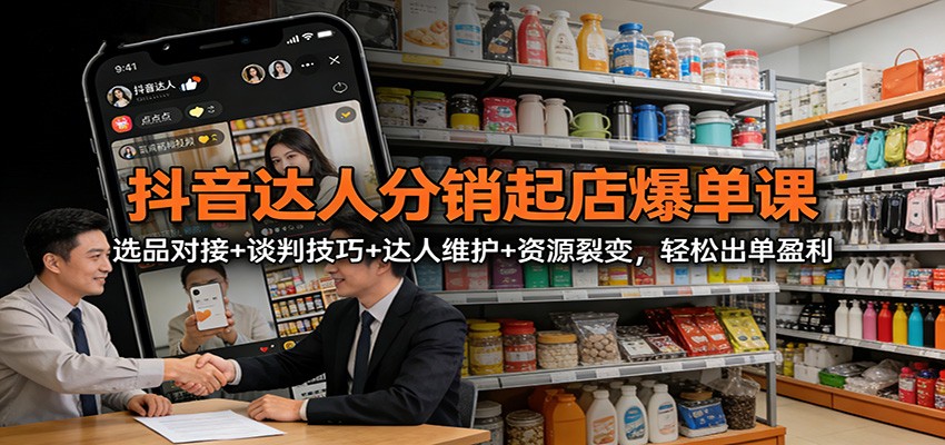 图片[1]-抖音达人分销起店爆单课：选品对接+谈判技巧+达人维护+资源裂变，轻松出单盈利-智云网