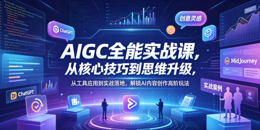 AIGC全能实战课，从核心技巧到思维升级，从工具应用到实战落地，解锁AI内容创作高阶玩法-智云网