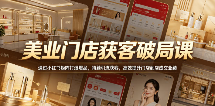 美业门店获客破局课，通过小红书矩阵打爆爆品，持续引流获客，高效提升门店到店成交业绩-智云网