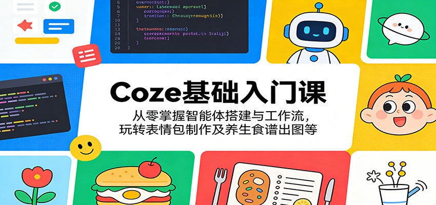 图片[1]-Coze基础入门课：从零掌握智能体搭建与工作流，玩转表情包制作及养生食谱出图等-智云网