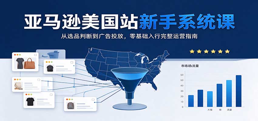 亚马逊美国站新手系统课：从选品判断到广告投放，零基础入行完整运营指南-智云网