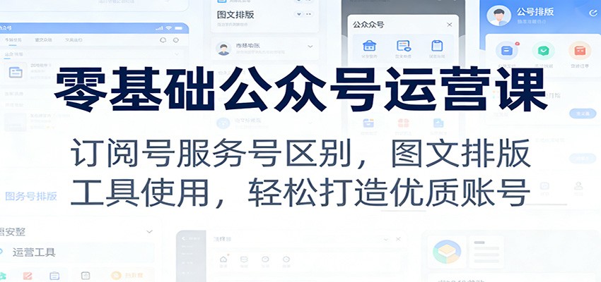 图片[1]-零基础公众号运营课：订阅号服务号区别，图文排版，工具使用，轻松打造优质账号-智云网