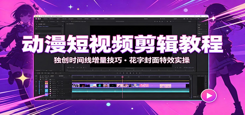 动漫短视频剪辑教程：独创时间线增量技巧，花字封面特效实操-智云网
