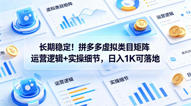 长期稳定！拼多多虚拟类目矩阵运营逻辑+实操细节，日入1K可落地【揭秘】-智云网