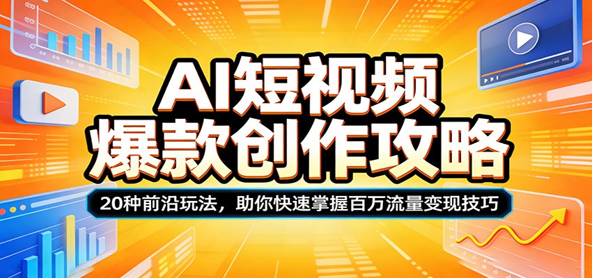 AI短视频爆款创作攻略:20种前沿玩法,助你快速掌握百万流量变现技巧-智云网