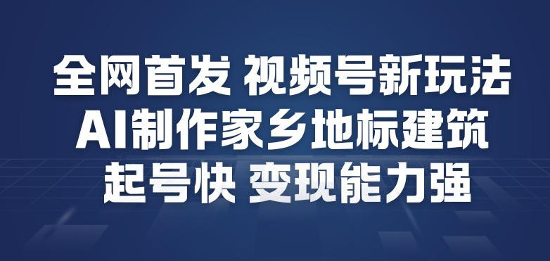 全网首发,视频号新玩法,AI制作家乡地标建筑,起号快,变现能力强-智云网