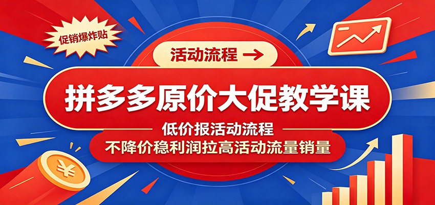 拼多多原价大促教学课：低价报活动流程，不降价稳利润拉高活动流量销量-智云网