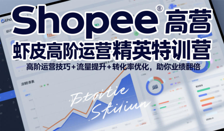 Shopee虾皮高阶运营精英特训营,高阶运营技巧+流量提升+转化率优化,助你业绩翻倍(更新26年5月)-智云网