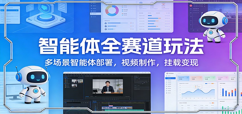 智能体全赛道玩法：多场景智能体部署，视频制作，挂载变现-智云网