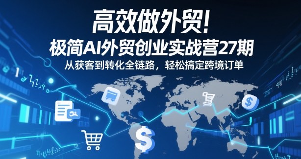 高效做外贸!极简AI外贸创业实战营27期,从获客到转化全链路,轻松搞定跨境订单-智云网