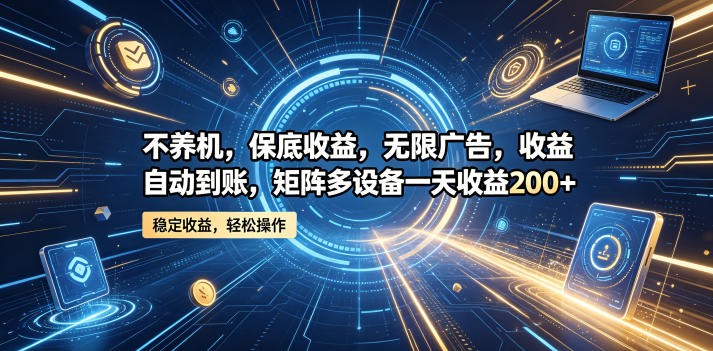 不养机,保底收益,无限广告,收益自动到账,矩阵多设备一天收益200+【揭秘】-智云网