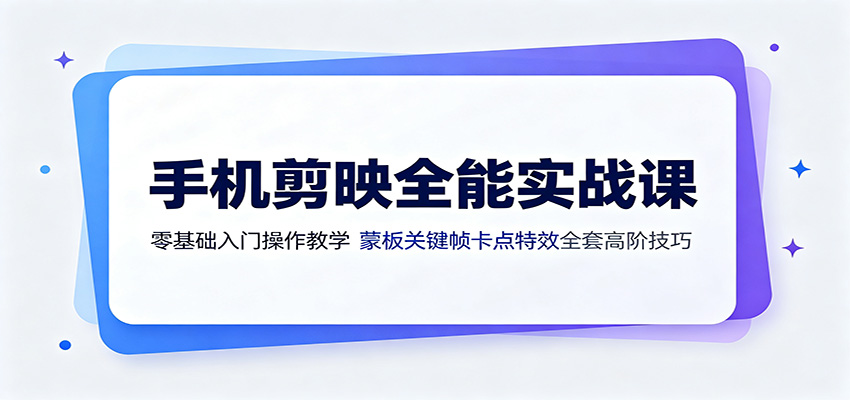 手机剪映全能实战课：零基础入门操作教学，蒙版关键帧卡点特效全套高阶技巧-智云网