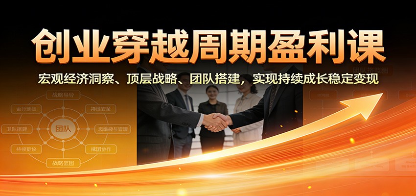 图片[1]-创业穿越周期盈利课：宏观经济洞察、顶层战略、团队搭建，实现持续成长稳定变现-智云网