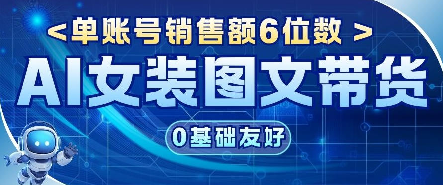 AI女装图文带货，0基础友好，单账号销售额6位数