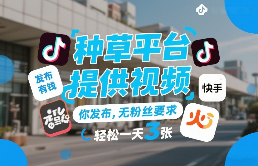 种草平台提供视频，你发布，无粉丝要求，发布就有钱，轻松一天3张+【揭秘】-智云网