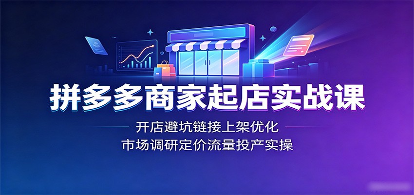 拼多多商家起店实战课：开店避坑链接上架优化，市场调研定价流量投产实操-智云网