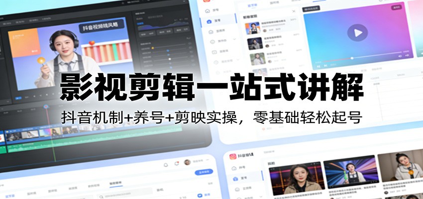 图片[1]-影视剪辑一站式讲解：抖音机制+养号+剪映实操，零基础轻松起号-智云网