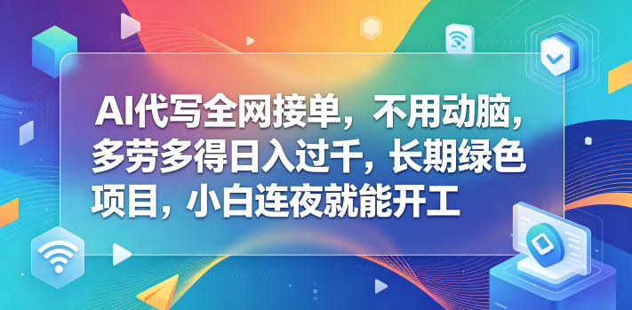 AI代写全网接单，不用动脑，多劳多得日入过千，长期绿色项目，小白连夜就能开工【揭秘】-智云网