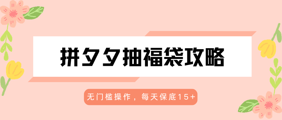 拼夕夕抽福袋攻略，无门槛操作，每天保底15+