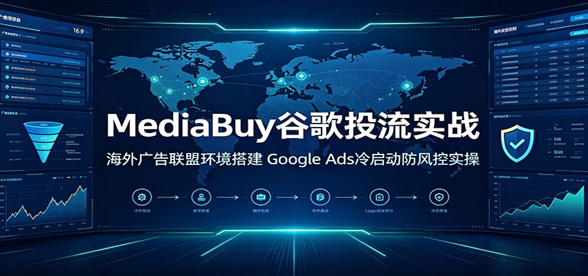 MediaBuy谷歌投流实战：海外广告联盟环境搭建，Google Ads冷启动防风控实操-智云网