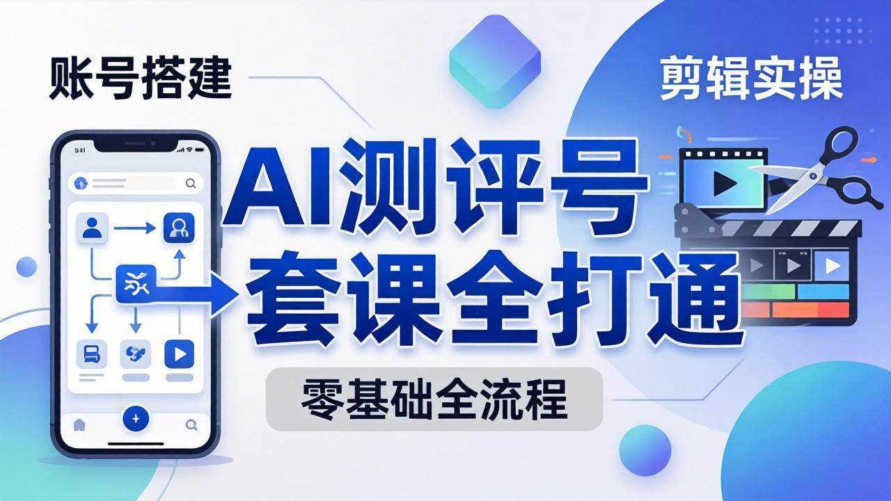 (18240期)零基础起步怎么做AI测评号?账号搭建、爆款文案、剪辑实操、涨粉变现,一套课全打通 (18240期)零基础起步怎么做AI测评号?账号搭建、爆款文案、剪辑实操、涨粉变现,一套课全打通