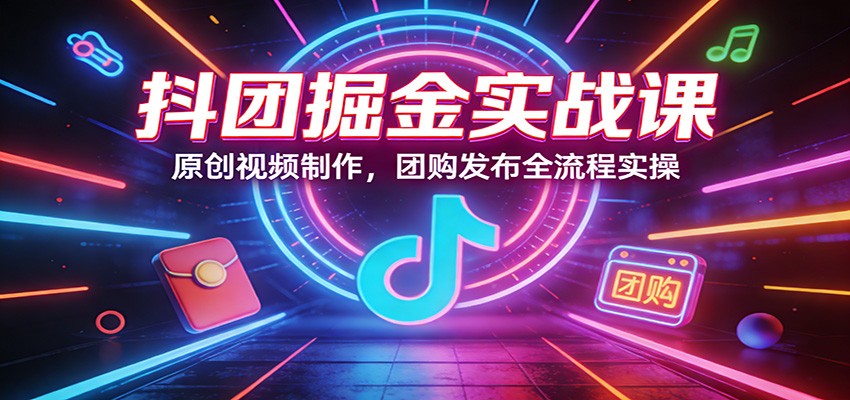 图片[1]-抖团掘金实战课：原创视频制作，团购发布全流程实操-智云网