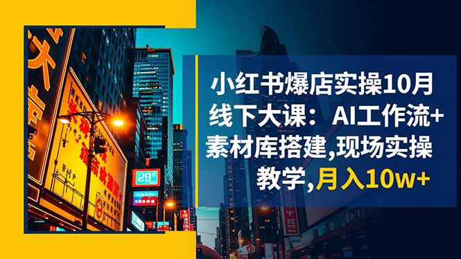 小红书爆店实操10月线下大课:AI工作流+素材库搭建,现场实操教学,月入10w+-智云网