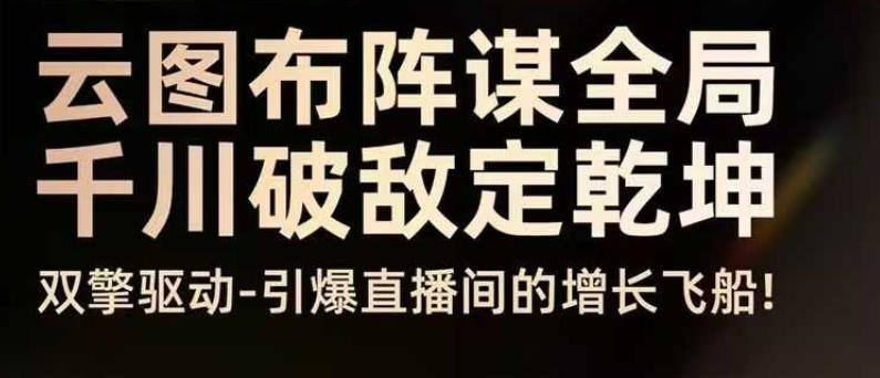 云图布阵谋全局千川破敌定乾坤，双擎驱动-引爆直播间的增长飞船，8月4日线下课-智云网
