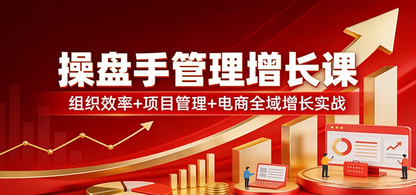 图片[1]-操盘手管理增长课：组织效率+项目管理+电商全域增长实战-智云网