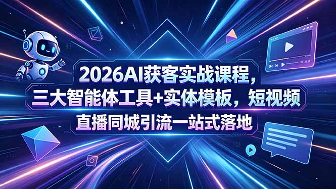 2026AI获客实战课程,三大智能体工具+实体模板,短视频直播同城引流一站式落地-智云网
