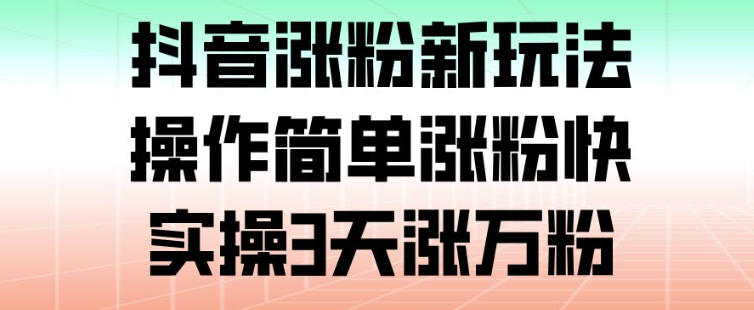 抖音涨粉新玩法，操作简单涨粉快，实操3天涨万粉-智云网