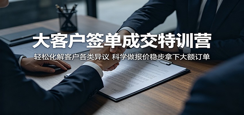 大客户签单成交特训营：轻松化解客户各类异议，科学做报价稳步拿下大额订单-智云网