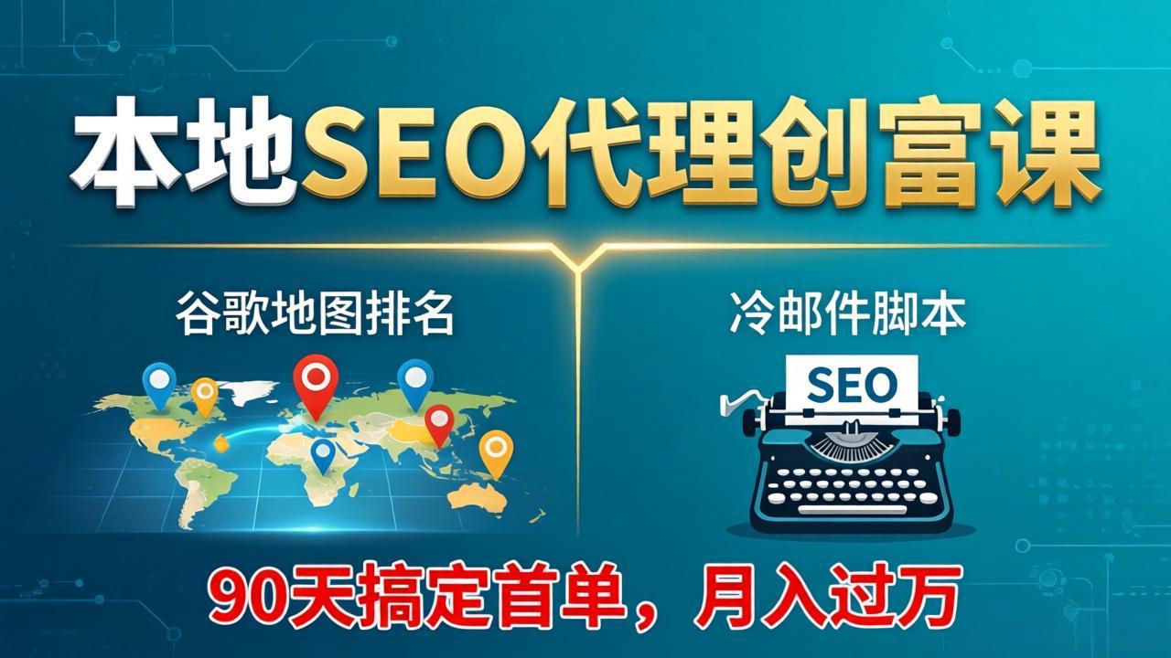 本地SEO代理创富课：谷歌地图排名+冷邮件脚本，90天搞定首单，月入过万实战体系-智云网