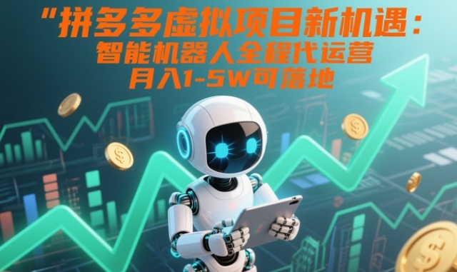 拼多多虚拟项目新机遇:智能机器人全程代运营,月入1-5W可落地【揭秘】-智云网