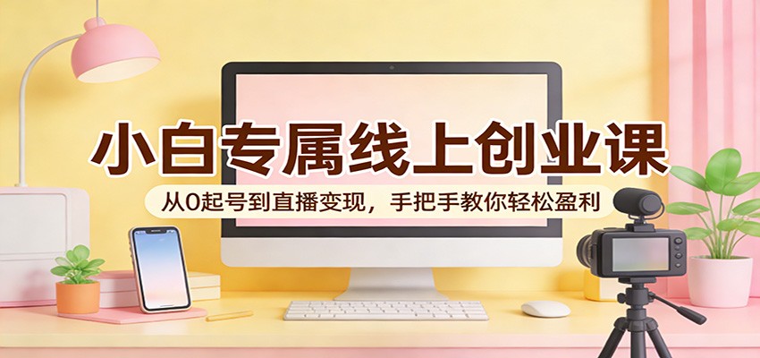 图片[1]-小白专属线上创业课：从0起号到直播变现，手把手教你轻松盈利-智云网