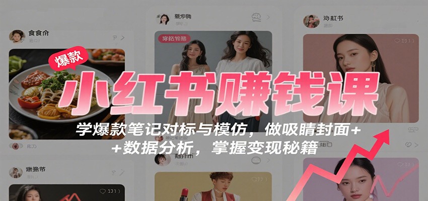 图片[1]-小红书赚钱课：学爆款笔记对标与模仿，做吸睛封面 + 数据分析，掌握变现秘籍-智云网