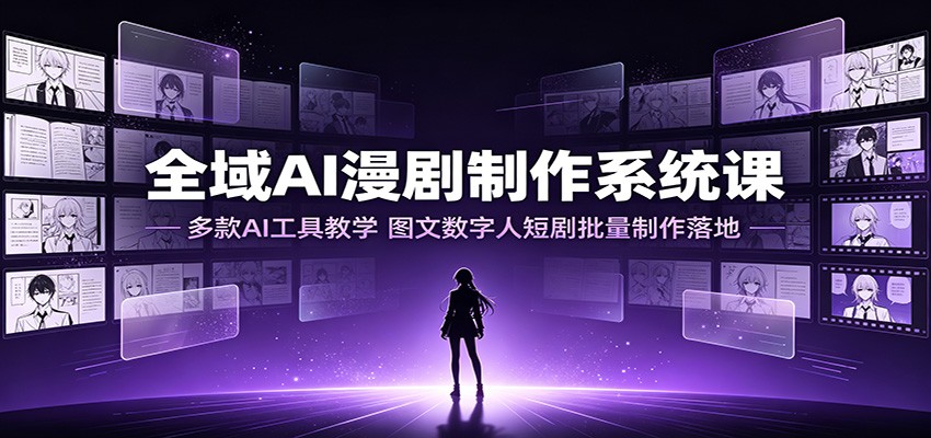 全域AI漫剧制作系统课：多款AI工具教学，图文数字人短剧批量制作落地-智云网
