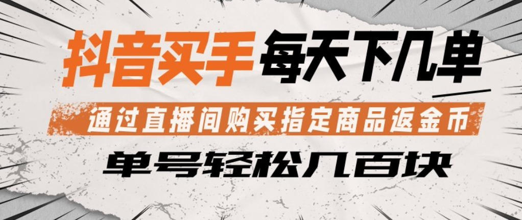 抖音买手通过直播间购买指定商品返金币，每天几单，轻松日入几张【揭秘】-智云网