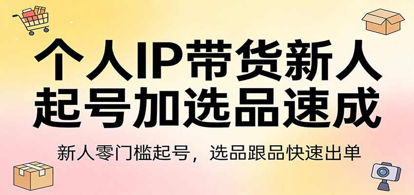 图片[1]-个人IP带货新人起号加选品速成：新人零门槛起号，选品跟品快速出单-智云网