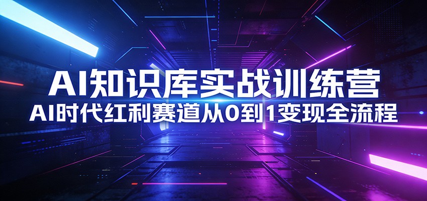 图片[1]-AI知识库实战训练营：AI时代红利赛道从0到1变现全流程-智云网