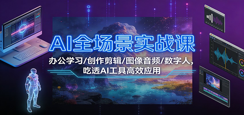 图片[1]-AI全场景实战课：办公学习/创作剪辑/图像音频/数字人，吃透AI工具高效应用-智云网