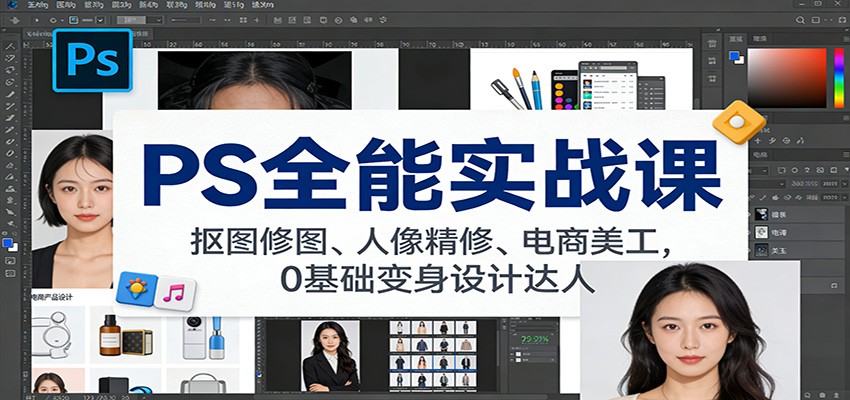图片[1]-PS全能实战课：抠图修图、人像精修、电商美工，0基础变身设计达人-智云网