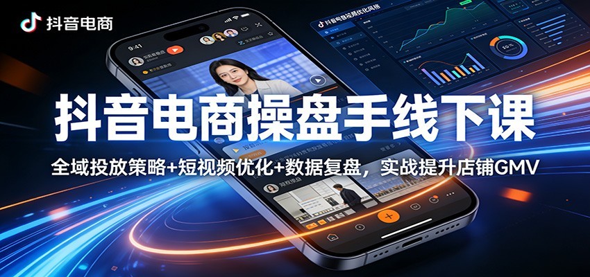 抖音电商操盘手线下课:全域投放策略+ 短视频优化+数据复盘,实战提升店铺GMV(更新)-智云网