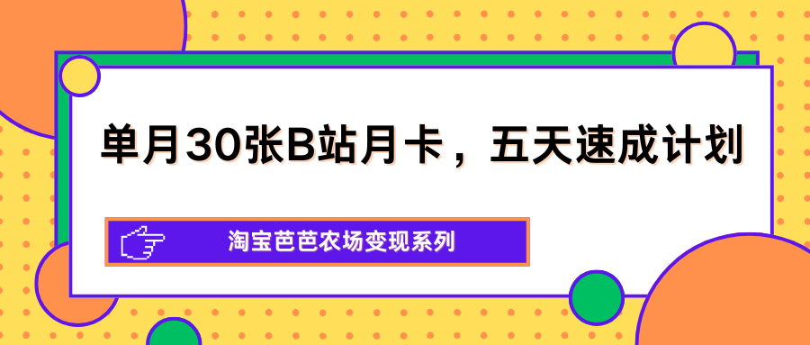 单月30张B站月卡,五天速成计划,淘宝芭芭农场变现系列-智云网