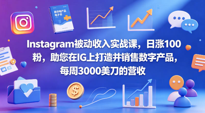Instagram被动收入实战课，日涨100粉，助您在IG上打造并销售数字产品，每周3000美刀的营收【原创双语字幕】-智云网