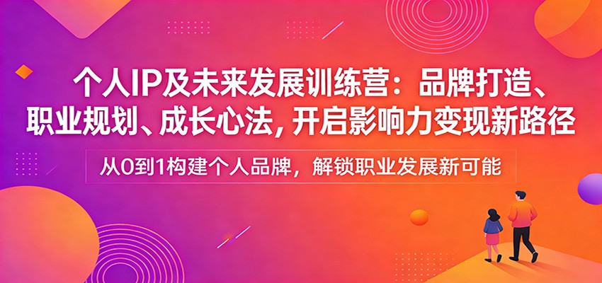 图片[1]-个人IP及未来发展训练营：品牌打造、职业规划、成长心法，开启影响力变现新路径-智云网